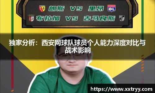 独家分析：西安网球队球员个人能力深度对比与战术影响