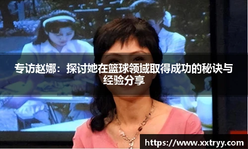 专访赵娜：探讨她在篮球领域取得成功的秘诀与经验分享