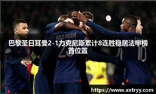 巴黎圣日耳曼2-1力克尼斯累计8连胜稳居法甲榜首位置