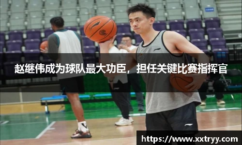 赵继伟成为球队最大功臣，担任关键比赛指挥官