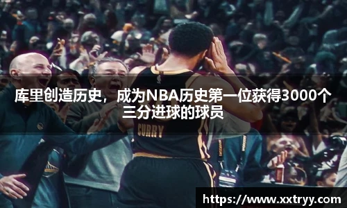 库里创造历史，成为NBA历史第一位获得3000个三分进球的球员