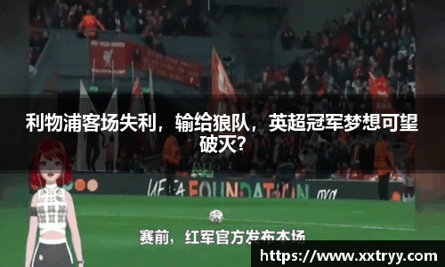 利物浦客场失利，输给狼队，英超冠军梦想可望破灭？