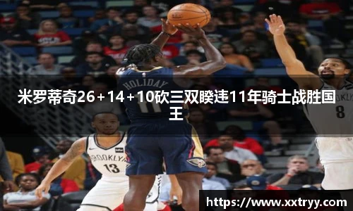 米罗蒂奇26+14+10砍三双睽违11年骑士战胜国王