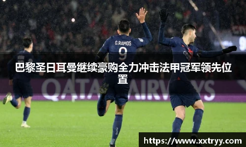 巴黎圣日耳曼继续豪购全力冲击法甲冠军领先位置