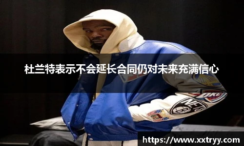 杜兰特表示不会延长合同仍对未来充满信心