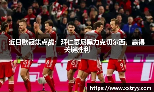 近日欧冠焦点战：拜仁慕尼黑力克切尔西，赢得关键胜利