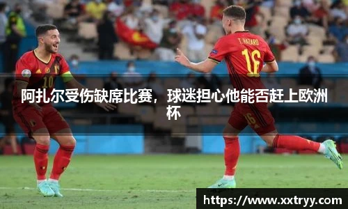 阿扎尔受伤缺席比赛，球迷担心他能否赶上欧洲杯