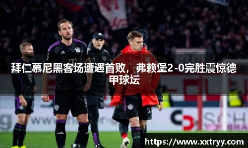 拜仁慕尼黑客场遭遇首败，弗赖堡2-0完胜震惊德甲球坛