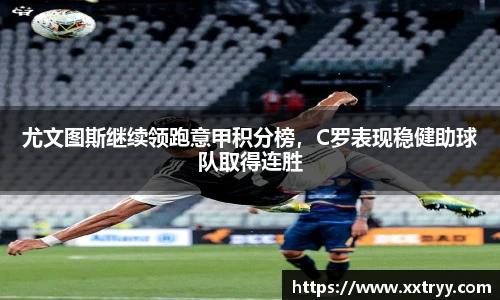 尤文图斯继续领跑意甲积分榜，C罗表现稳健助球队取得连胜