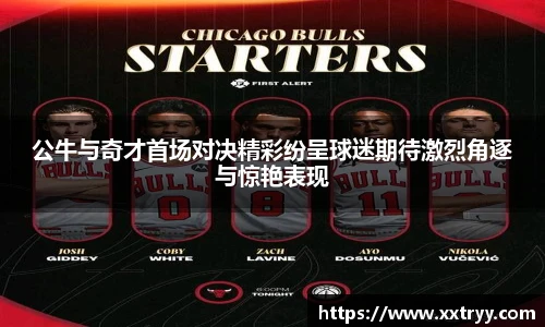 公牛与奇才首场对决精彩纷呈球迷期待激烈角逐与惊艳表现