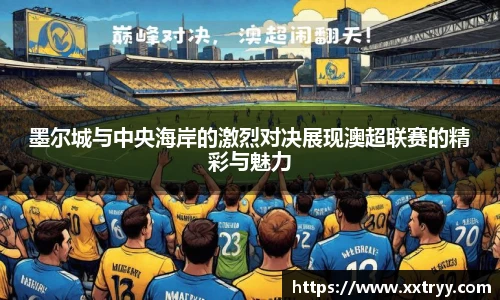 墨尔城与中央海岸的激烈对决展现澳超联赛的精彩与魅力