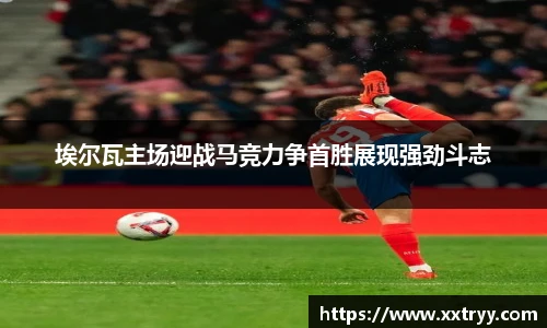 埃尔瓦主场迎战马竞力争首胜展现强劲斗志