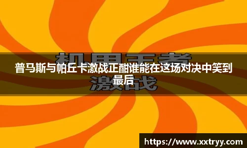 普马斯与帕丘卡激战正酣谁能在这场对决中笑到最后