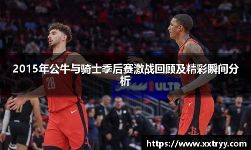 2015年公牛与骑士季后赛激战回顾及精彩瞬间分析