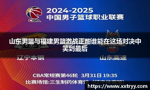 山东男篮与福建男篮激战正酣谁能在这场对决中笑到最后
