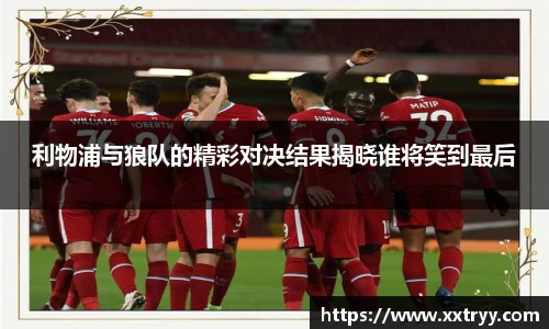 利物浦与狼队的精彩对决结果揭晓谁将笑到最后
